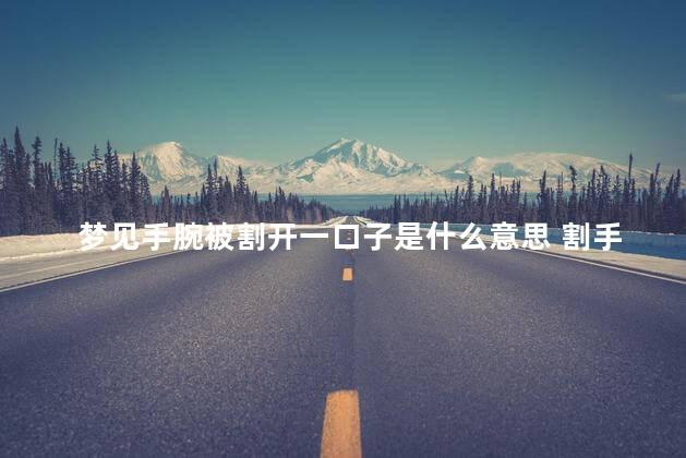 梦见手腕被割开一口子是什么意思 割手腕需要缝针吗